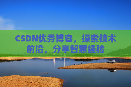 CSDN优秀博客，探索技术前沿，分享智慧经验